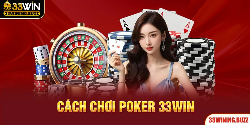 Cách Chơi Poker 33Win Chuẩn Nhất, Thắng Trọn Thưởng Về Túi