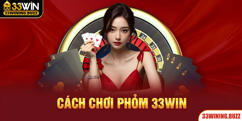 Hướng Dẫn Chi Tiết Cách Chơi Phỏm 33Win Cho Hội Viên Mới